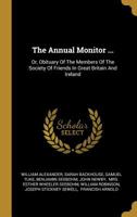 The Annual Monitor ...: Or, Obituary Of The Members Of The Society Of Friends In Great Britain And Ireland 1012023400 Book Cover