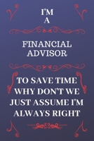 I'm A Financial Advisor To Save Time Why Don't We Just Assume I'm Always Right: Perfect Gag Gift For A Financial Advisor Who Happens To Be Always Be Right! Blank Lined Notebook Journal 120 Pages 6 x 9 1676872027 Book Cover