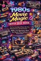 1980s Movie Magic Trivia Quiz Book: Test Your Knowledge of Classic 80s Films, Hollywood Icons, and Cult Favorites — 400+ Fun Questions About the Movies That Defined a Generation B0GXYHCBJT Book Cover