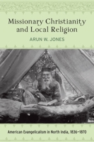 Missionary Christianity and Local Religion: American Evangelicalism in North India, 1836-1870 160258432X Book Cover