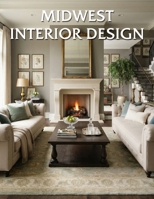 Midwest Interior Design: Warm, Functional Living with Timeless Comfort and Rustic Charm B0HB3JX9F1 Book Cover