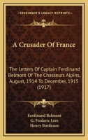 A Crusader Of France: The Letters Of Captain Ferdinand Belmont Of The Chasseurs Alpins, August, 1914 To December, 1915 1164522620 Book Cover