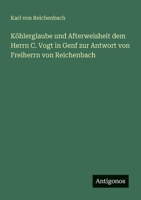 Köhlerglaube und Afterweisheit dem Herrn C. Vogt in Genf zur Antwort von Freiherrn von Reichenbach 3563652333 Book Cover