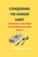 Conquering The Hunger Habit: Nutritional Strategies for Arthritis and Joint Health B0CV49N3K7 Book Cover