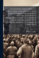 Les nations industrielles vers la paix, essai sur les types d'institutions permanentes de conciliation et d'arbitrage dans les conflits et ... et ouvriers et employÃ(c)s (French Edition) B0FK1H9NKL Book Cover