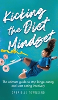 Kicking the Diet Mindset: The Ultimate Guide to Stop Binge Eating and Start Eating Intuitively 1777245583 Book Cover