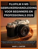 FUJIFILM X-M5 GEBRUIKERSHANDLEIDING VOOR BEGINNERS EN PROFESSIONALS 2026: Een Stap-Voor-Stap Praktische Handleiding Voor Het Beheersen Van Fotografie, ... Creatieve Opnametechnieken (Spanish Edition) B0H6Q5WRDR Book Cover