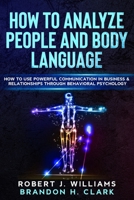 How To Analyze People and Body Language: How to Use Powerful Communication in Business & Relationships Through Behavioral Psychology (Mind Control) B087FGTPTL Book Cover