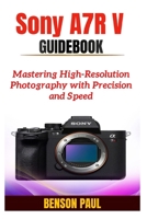 Sony A7R V Guidebook: Mastering High-Resolution Photography with Precision and Speed B0FCCF1YLG Book Cover