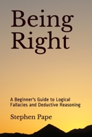 Being Right: A Beginner's Guide to Logical Fallacies and Deductive Reasoning 1798736977 Book Cover
