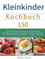 Kleinkinder Kochbuch: 150 Tage Kochen für Kleinkinder leicht gemacht mit nahrhaften und leckeren Rezepten für Kinder und Babys. Gesunde Ernährung mit Beikost, ... für jede Tageszeit 1803672722 Book Cover