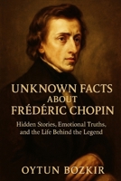 Unknown Facts About Frederic Chopin: Hidden Stories, Emotional Truths, and the Life Behind the Legend B0G64NY7DJ Book Cover