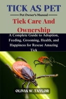 TICK AS PET: A Complete Guide to Adoption, Feeding, Grooming, Health, and Happiness for Rescue Amazing Tick B0FQ5DVHFD Book Cover