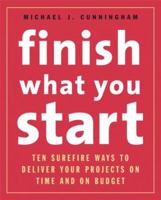 Finish What You Start: 10 Surefire Ways to Deliver Your Projects On Time and On Budget 141952366X Book Cover