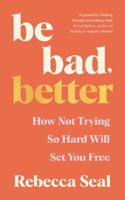 Be Bad, Better: How not trying so hard will set you free 1800816871 Book Cover