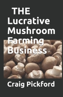 THE Lucrative Mushroom Farming Business: Perfect Guide On Starting and Making Profit On Mushroom Farming 1675642443 Book Cover