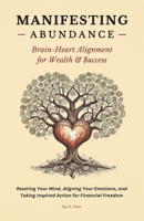 Manifesting Abundance: Brain-Heart Alignment for Wealth & Success: Rewiring Your Mind, Aligning Your Emotions, and Taking Inspired Action for ... the Art of Creating Your Best Life - Trilogy) B0DXTCZLKL Book Cover