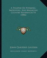 A Treatise On Forming, Improving, And Managing Country Residences V1 1164555200 Book Cover