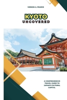 Kyoto Uncovered: A Comprehensive Travel Guide to Japan's Cultural Capital B0C12527C8 Book Cover