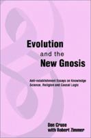 Evolution and the New Gnosis: Anti-Establishment Essays on Knowledge Science, Religion and Causal Logic 0595224458 Book Cover