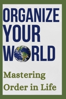 Organize Your World: Mastering Order in Life: Revolutionize Your Life: Mastering Chaos with Organizational Mastery B0CRB6263H Book Cover