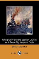 Young Glory and the Spanish Cruiser; Or, a Brave Fight Against Odds 1409970434 Book Cover