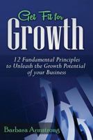 Get Fit for Growth: 12 Fundamental Principles to Unleash the Growth Potential of Your Business 1534720464 Book Cover