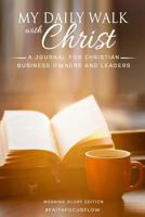 My Daily Walk with Christ - A Journal for Christian Business Owners and Leaders: Morning Glory Edition 0991253698 Book Cover