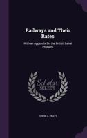 Railways and Their Rates, with an Appendix on the British Canal Problem 1359006109 Book Cover