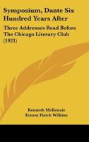 Symposium, Dante Six Hundred Years After: Three Addresses Read Before The Chicago Literary Club (1921) 1164825925 Book Cover