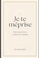 Je te méprise: Petit manuel de ta médiocrité ordinaire (French Edition) B0GKZNZ99T Book Cover