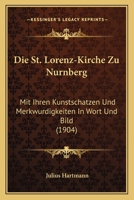 Die St. Lorenz-Kirche Zu Nurnberg: Mit Ihren Kunstschatzen Und Merkwurdigkeiten In Wort Und Bild (1904) 1161129103 Book Cover