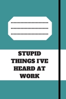 STUPID THINGS I'VE HEARD AT WORK: 120 pages notebook with glossy cover .cream paper .different designs with different colors 1678649376 Book Cover