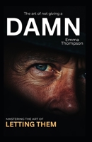The Art of Not Giving a Damn: Mastering the Let Them Mindset B0FGJ46DK8 Book Cover