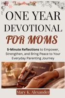 ONE YEAR DEVOTIONAL FOR MOMS: 5-Minute Reflections to Empower, Strengthen, and Bring Peace to Your Everyday Parenting Journey B0GLFMW4F6 Book Cover