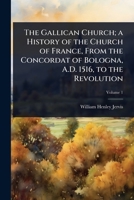 The Gallican Church; a History of the Church of France, From the Concordat of Bologna, A.D. 1516, to the Revolution 102406803X Book Cover