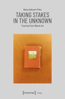 Taking Stakes in the Unknown: Tracing Post-Black Art 3837652947 Book Cover
