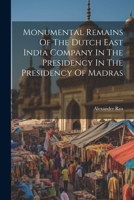 Monumental Remains Of The Dutch East India Company In The Presidency In The Presidency Of Madras 1021836192 Book Cover