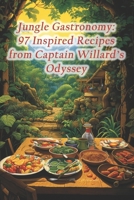 Jungle Gastronomy: 97 Inspired Recipes from Captain Willard's Odyssey B0CR1L1QHX Book Cover