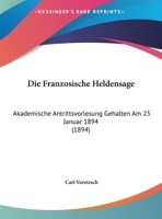 Die Franz�sische Heldensage: Akademische Antrittsvorlesung Gehalten Am 25. Januar 1894 (Classic Reprint) 1169527728 Book Cover
