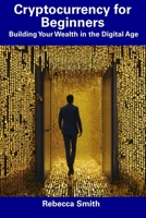 Cryptocurrency for Beginners: Building Your Wealth in the Digital Age B0CFDDLFPX Book Cover