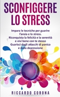 Sconfiggere Lo Stress: Impara le tecniche per guarire l'ansia e lo stress. Riconquista la la felicit e la serenit e vivi bene con te stesso. Guarisci dagli attacchi di panico e dalla depressione B087FJD9F9 Book Cover