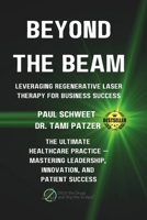 BEYOND THE BEAM: Leveraging Regenerative Laser Therapy for Business Success: THE ULTIMATE HEALTHCARE PRACTICE MASTERING LEADERSHIP, INNOVATION, AND PATIENT SUCCESS B0DYDQF4BV Book Cover