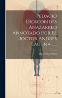 Pedacio Dioscorides Anazarbeo Annotado Por El Doctor Andrés Laguna ...... 102182805X Book Cover