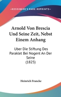 Arnold Von Brescia Und Seine Zeit, Nebst Einem Anhang: Uber Die Stiftung Des Paraklet Bei Nogent An Der Seine 1165272059 Book Cover