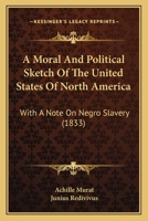 A Moral And Political Sketch Of The United States Of North America: With A Note On Negro Slavery 1165278871 Book Cover