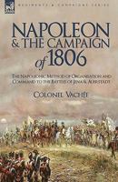 Napoleon and the Campaign of 1806: The Napoleonic Method of Organisation and Command to the Battles of Jena & Auerstadt 1846777356 Book Cover