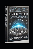 FROM BRICK TO CLICK: Building Wealth in the Age of Digital Real Estate (Digital Real Estate Revolution Series) B0DZ24LK3V Book Cover
