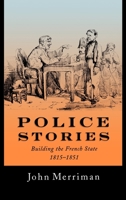 Police Stories: Building the French State, 1815-1851 0195072537 Book Cover