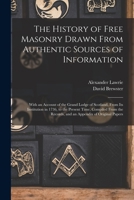 The History of Free Masonry Drawn From Authentic Sources of Information: With an Account of the Grand Lodge of Scotland, From Its Institution in 1736, ... Records, and an Appendix of Original Papers 1017361304 Book Cover